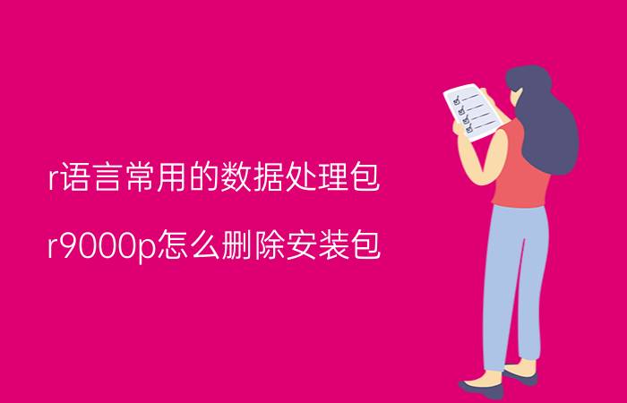 r语言常用的数据处理包 r9000p怎么删除安装包？